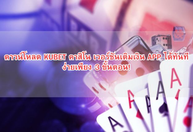 ดาวน์โหลด KUBET คาสิโน เวอร์ชันเติมเงิน APP ได้ทันที ง่ายเพียง 3 ขั้นตอน!