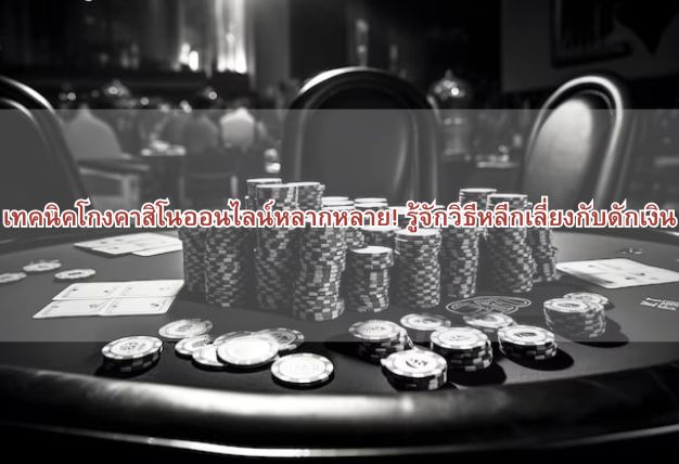 เทคนิคโกงคาสิโนออนไลน์หลากหลาย! รู้จักวิธีหลีกเลี่ยงกับดักเงิน