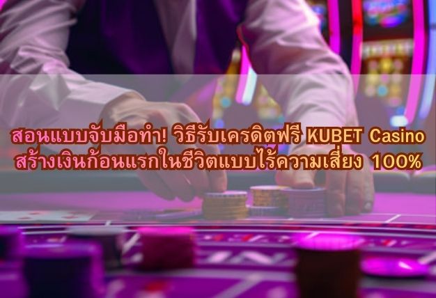 สอนแบบจับมือทำ! วิธีรับเครดิตฟรี KUBET Casino สร้างเงินก้อนแรกในชีวิตแบบไร้ความเสี่ยง 100%