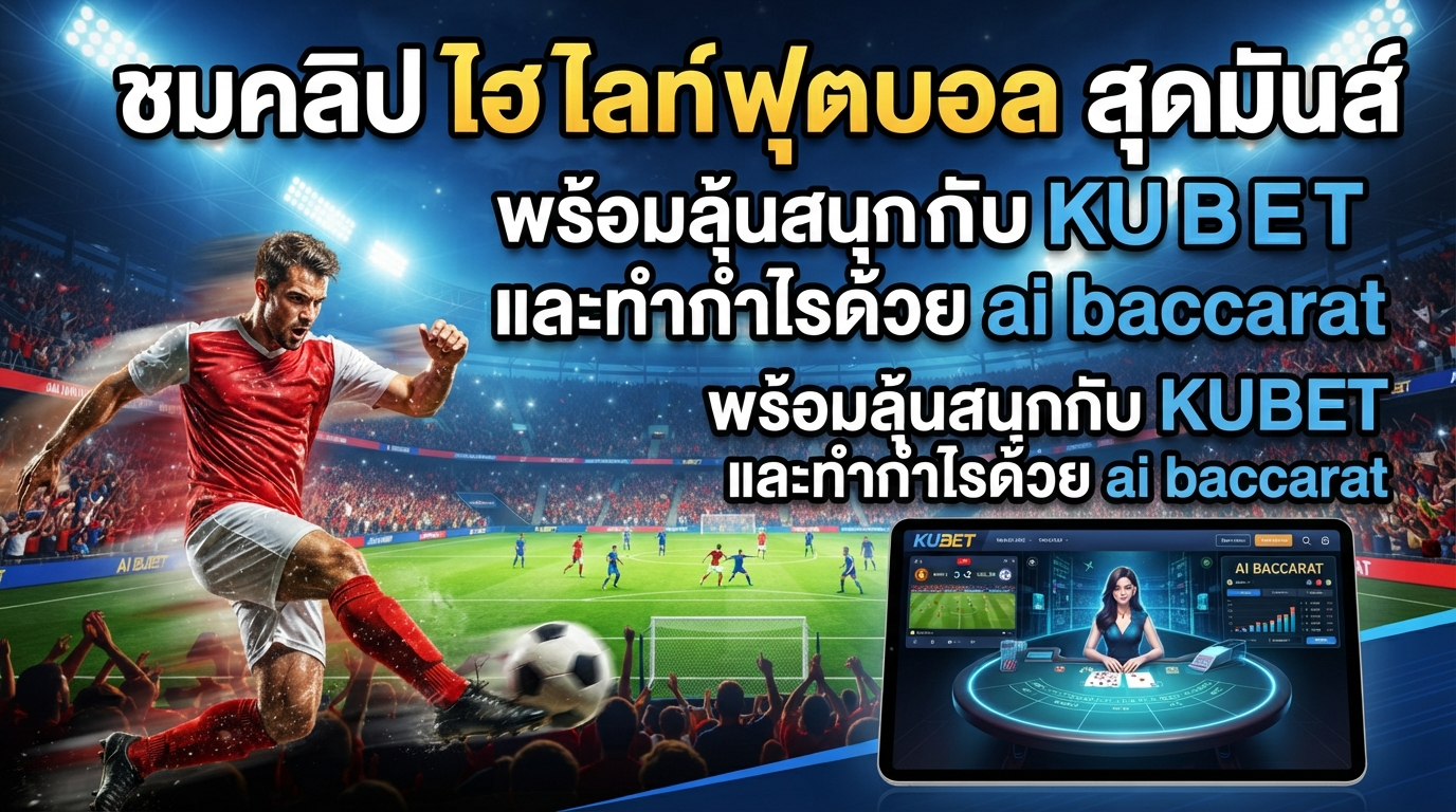 ชมคลิป ไฮ ไล ท์ ฟุตบอล สุดมันส์ พร้อมลุ้นสนุกกับ KUBET และทำกำไรด้วย ai baccarat